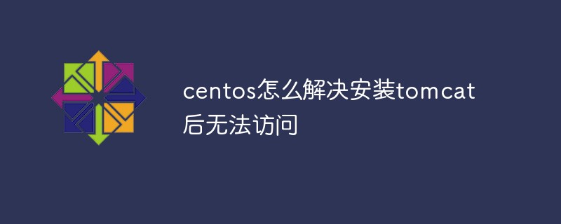 centos怎么解决安装tomcat后无法访问