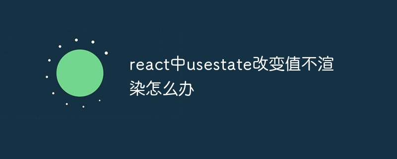 react中usestate改变值不渲染怎么办