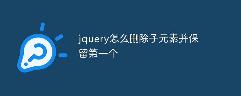 jquery怎么删除子元素并保留第一个