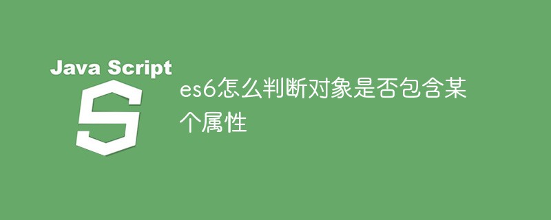 es6怎么判断对象是否包含某个属性