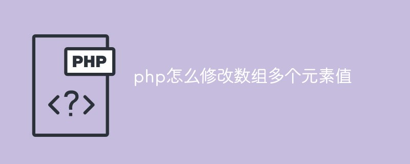 php怎么修改数组多个元素值