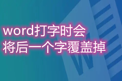 word打字时会将后一个字覆盖掉 word打字覆盖后面的字怎么取消