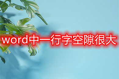 word中一行字空隙很大 word一行字中间为什么很大的空