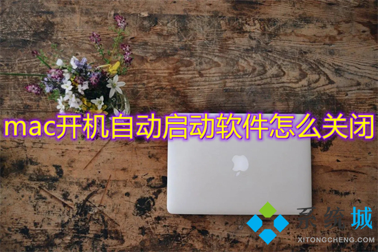 mac开机自动启动软件怎么关闭 mac开机自启动程序关闭方法