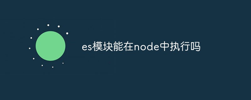 es模块能在node中执行吗