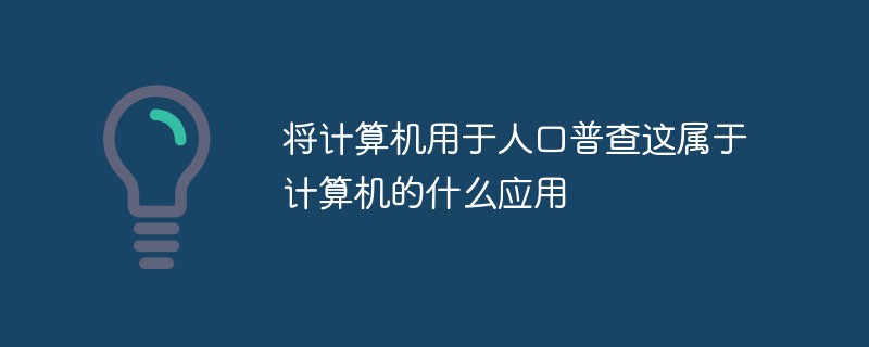 将计算机用于人口普查这属于计算机的什么应用