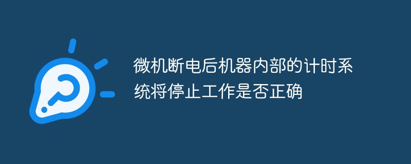 微机断电后机器内部的计时系统将停止工作是否正确