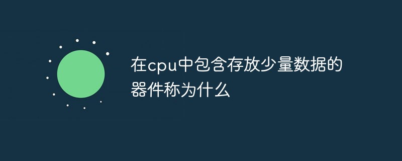 在cpu中包含存放少量数据的器件称为什么