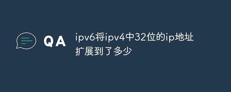 ipv6将ipv4中32位的ip地址扩展到了多少