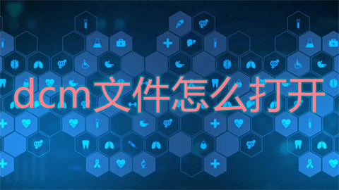 dcm文件怎么打开 dcm文件用什么软件打开