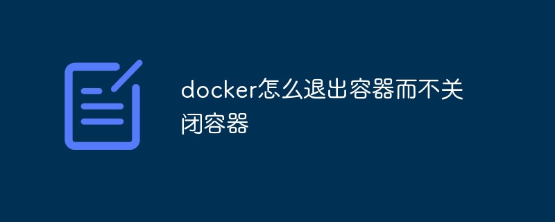 docker怎么退出容器而不关闭容器