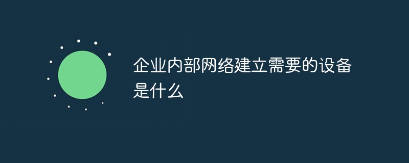 企业内部网络建立需要的设备是什么