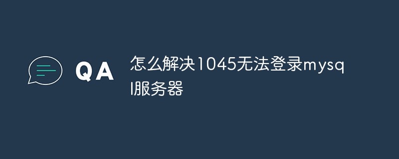 怎么解决1045无法登录mysql服务器