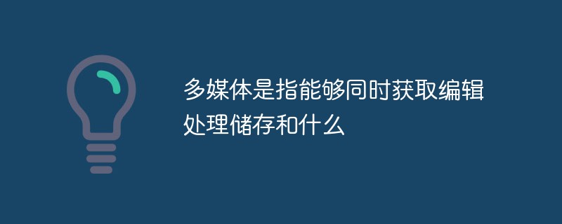 多媒体是指能够同时获取编辑处理储存和什么