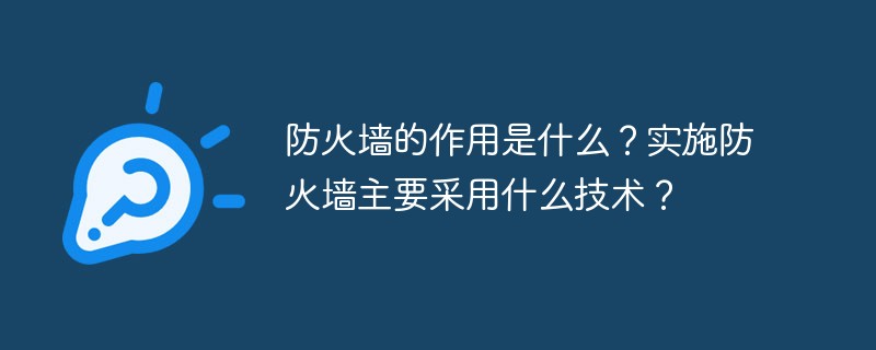 防火墙的作用是什么？实施防火墙主要采用什么技术？