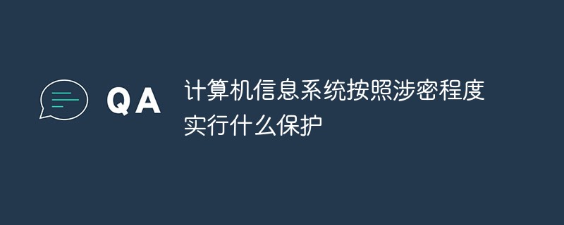 计算机信息系统按照涉密程度实行什么保护