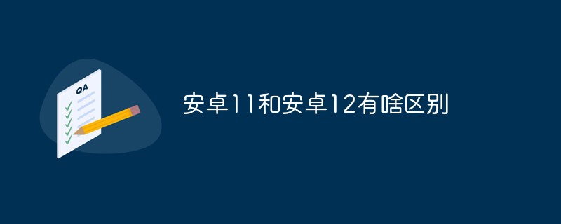 安卓11和安卓12有啥区别