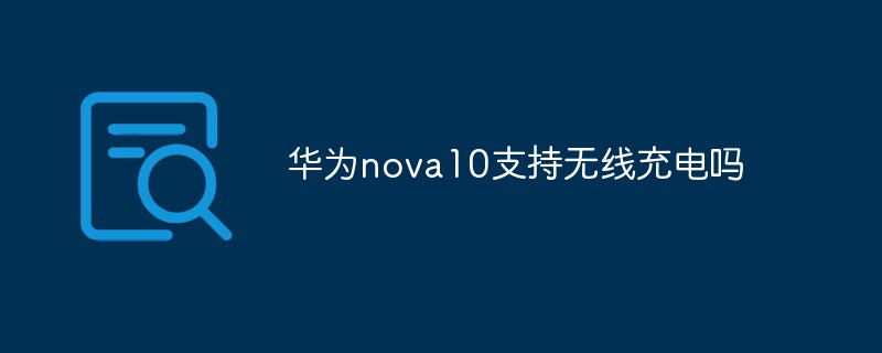 华为nova10支持无线充电吗
