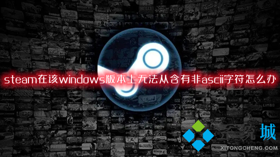 steam在该windows版本上无法从含有非ascii字符怎么办