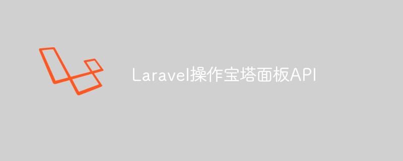 分享Laravel是怎么操作宝塔面板API