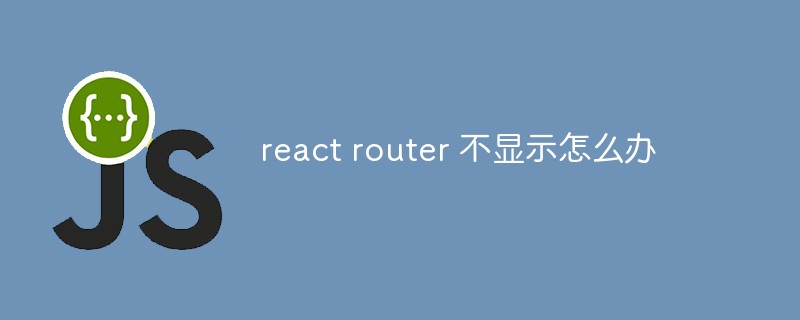 react router 不显示怎么办