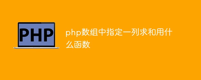 php数组中指定一列求和用什么函数