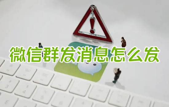 微信群发消息怎么发 微信如何群发消息