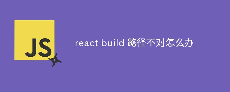 react build 路径不对怎么办