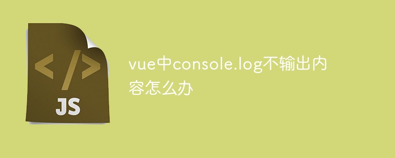 vue中console.log不输出内容怎么办