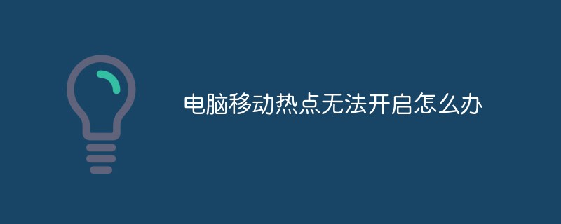 电脑移动热点无法开启怎么办