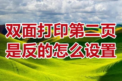 双面打印第二页是反的怎么设置 双面打印第二页是反的设置成正向的方法