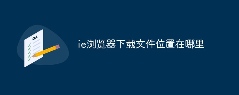 ie浏览器下载文件位置在哪里