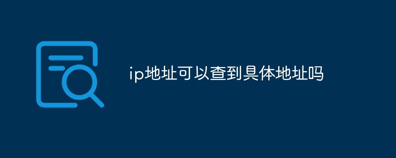 ip地址可以查到具体地址吗