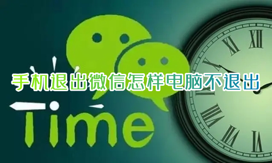 手机退出微信怎样电脑不退出 手机微信下线保持电脑在线的方法