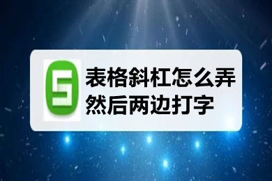 表格斜杠怎么弄然后两边打字 表格斜线上下打字的操作方法