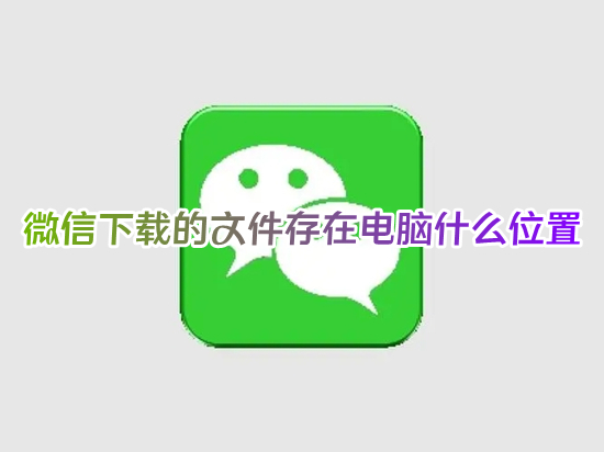 微信下载的文件存在电脑什么位置 电脑微信下载的文件在哪个文件夹