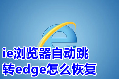 ie浏览器自动跳转edge怎么恢复 打开ie自动跳转到edge怎么改