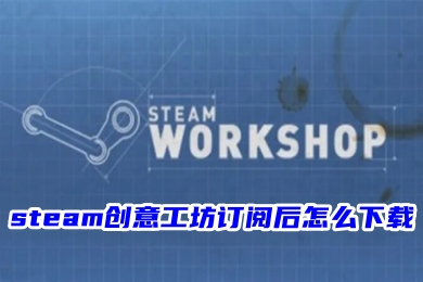 steam创意工坊订阅后怎么下载 steam创意工坊订阅后的下载教程