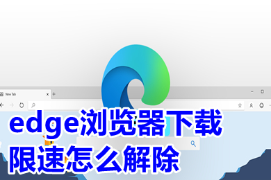 edge浏览器下载限速怎么解除 新版edge下载速度慢怎么办